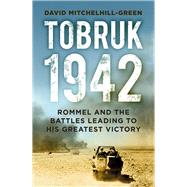 Tobruk 1942 Rommel and the Battles Leading to His Greatest Victory