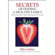 Secrets of Feeding a Healthy Family How to Eat, How to Raise Good Eaters, How to Cook
