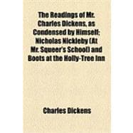 The Readings of Mr. Charles Dickens, As Condensed by Himself: Nicholas Nickleby (At Mr. Squeer's School) and Boots at the Holly-tree Inn