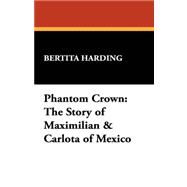 Phantom Crown : The Story of Maximilian and Carlota of Mexico