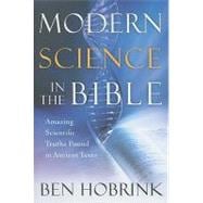 Modern Science in the Bible : Amazing Scientific Truths Found in Ancient Texts