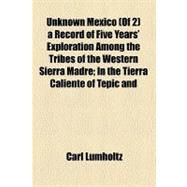 Unknown Mexico, a Record of Five Years' Exploration Among the Tribes of the Western Sierra Madre