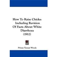 How to Raise Chicks : Including Revision of Facts about White Diarrhoea (1912)