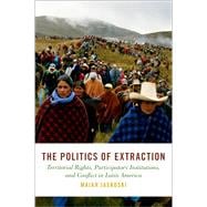 The Politics of Extraction Territorial Rights, Participatory Institutions, and Conflict in Latin America
