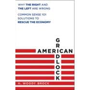 American Gridlock Why the Right and Left Are Both Wrong - Commonsense 101 Solutions to the Economic Crises