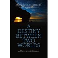 A Destiny Between Two Worlds A Novel about Okinawa
