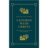 Clothed with Christ A Biblical Style Guide for Sinners
