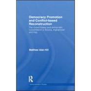 Democracy Promotion and Conflict-Based Reconstruction: The United States & Democratic Consolidation in Bosnia, Afghanistan & Iraq