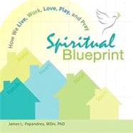 Spiritual Blueprint : How We Live, Work, Love, Play, and Pray