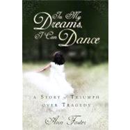 In My Dreams, I Can Dance: A Story of Triumph Over Tragedy
