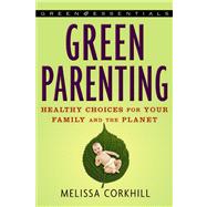 Green Parenting : Healthy Choices for Your Family and the Planet
