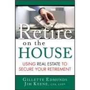 Retire on the House : Using Real Estate to Secure Your Retirement