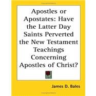 Apostles or Apostates : Have the Latter Day Saints Perverted the New Testament Teachings Concerning Apostles of Christ?