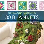 10 Granny Squares 30 Blankets Color schemes, layouts, and edge finishes for 30 unique looks