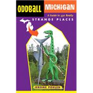 Oddball Michigan A Guide to 450 Really Strange Places