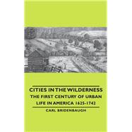 Cities in the Wilderness - the First Century of Urban Life in America 1625-1742