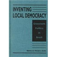 Inventing Local Democracy: Grassroots Politics in Brazil