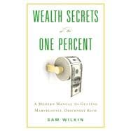 Wealth Secrets of the One Percent A Modern Manual to Getting Marvelously, Obscenely Rich