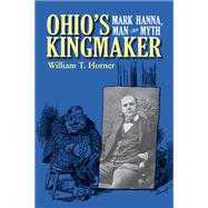 Ohio's Kingmaker: Mark Hanna, Man & Myth
