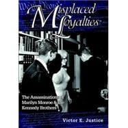 Misplaced Loyalties : The Assassinations of Marilyn Monroe & the Kennedy Brothers