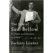 The Life of Saul Bellow, Volume 1 To Fame and Fortune, 1915-1964