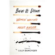Burn It Down Women Writing about Anger