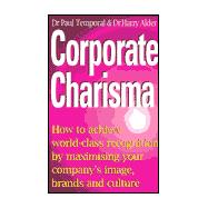 Corporate Charisma : How to Achieve World-Class Recognition by Maximising Your Company's Image, Brands and Culture