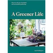 A Greener Life Discover the joy of mindful and sustainable gardening,9780857828934