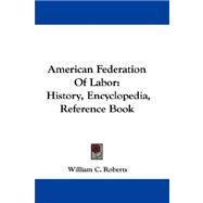 American Federation of Labor : History, Encyclopedia, Reference Book