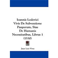 Ioannis Lodovici Vivis De Subventione Pauperum, Siue De Humanis Necessitatibus, Librus 1