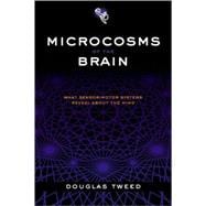 Microcosms of the Brain What Sensorimotor Systems Reveal about the Mind