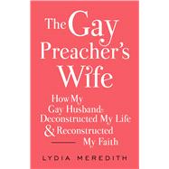 The Gay Preacher's Wife How My Gay Husband Deconstructed My Life and Reconstructed My Faith