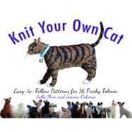 Knit Your Own Cat Easy-to-Follow Patterns for 16 Frisky Felines