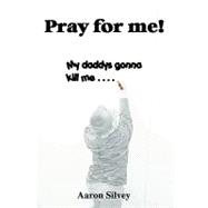 Pray for Me! : My Daddys Gonna Kill Me... .