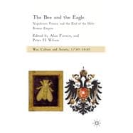 The Bee and the Eagle Napoleonic France and the End of the Holy Roman Empire