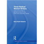 Three Radical Women Writers: Class and Gender in Meridel Le Sueur, Tillie Olsen, and Josephine Herbst