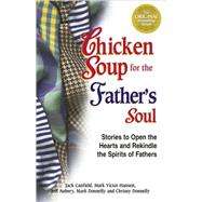Chicken Soup for the Father's Soul : Stories to Open the Hearts and Rekindle the Spirits of Fathers