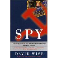 Spy The Inside Story of How the FBI's Robert Hanssen Betrayed America