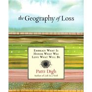 Geography of Loss Embrace What Is, Honor What Was, Love What Will Be