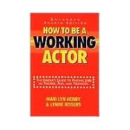 How to Be a Working Actor : The Insider's Guide to Finding Jobs in Theater, Film and Television