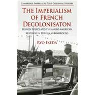The Imperialism of French Decolonisaton French Policy and the Anglo-American Response in Tunisia and Morocco
