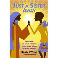 Just a Sister Away : Understanding the Timeless Connection Between Women of Today and Women in the Bible