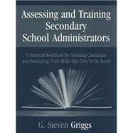 Assessing and Training Secondary School Administrators : A Practical Workbook for Selecting Candidates and to Developing Their Skills Once They're on Board