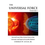 The Universal Force: Derived from a More Perfect Union of the Axiomatic and Empirical Scientific Methods