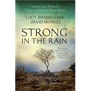 Strong in the Rain Surviving Japan's Earthquake, Tsunami, and Fukushima Nuclear Disaster