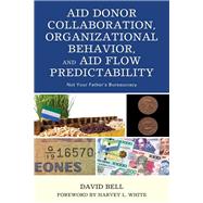 Aid Donor Collaboration, Organizational Behavior, and Aid Flow Predictability Not Your Father’s Bureaucracy