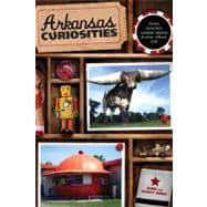 Arkansas Curiosities Quirky Characters, Roadside Oddities & Other Offbeat Stuff