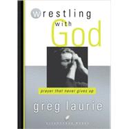 Wrestling with God Prayer That Never Gives Up