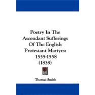 Poetry in the Ascendant Sufferings of the English Protestant Martyrs : 1555-1558 (1839)