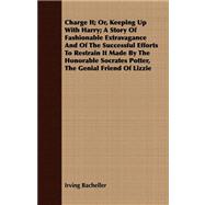 Charge It; Or, Keeping Up With Harry; A Story Of Fashionable Extravagance And Of The Successful Efforts To Restrain It Made By The Honorable Socrates Potter, The Genial Friend Of Lizzie